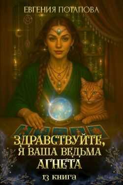 Здравствуйте, я ваша ведьма Агнета. Книга 13 - Евгения Владимировна Потапова