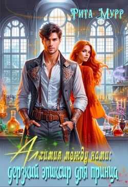 Алхимия между нами: Дерзкий эликсир для Принца - Рита Мурр
