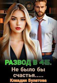 Развод в 45. Не было бы счастья… - Клавдия Булатова