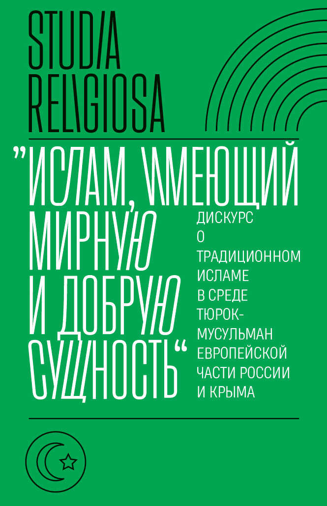 «Ислам, имеющий мирную и добрую сущность». Дискурс о традиционном исламе в среде тюрок-мусульман европейской части России и Крыма - Коллектив авторов