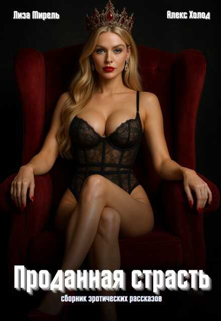 Проданная страсть. Эротические рассказы о сделках и желаниях часть (полный текст) - Лиза, Алекс Мирель, Холод