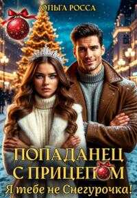 Попаданец с прицепом. Я тебе не Снегурочка! - Ольга Геннадьевна Росса