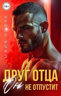 Друг отца. Он не отпустит - Майя Новак