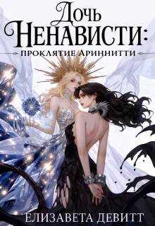 Дочь Ненависти: проклятие Ариннити - Елизавета Девитт