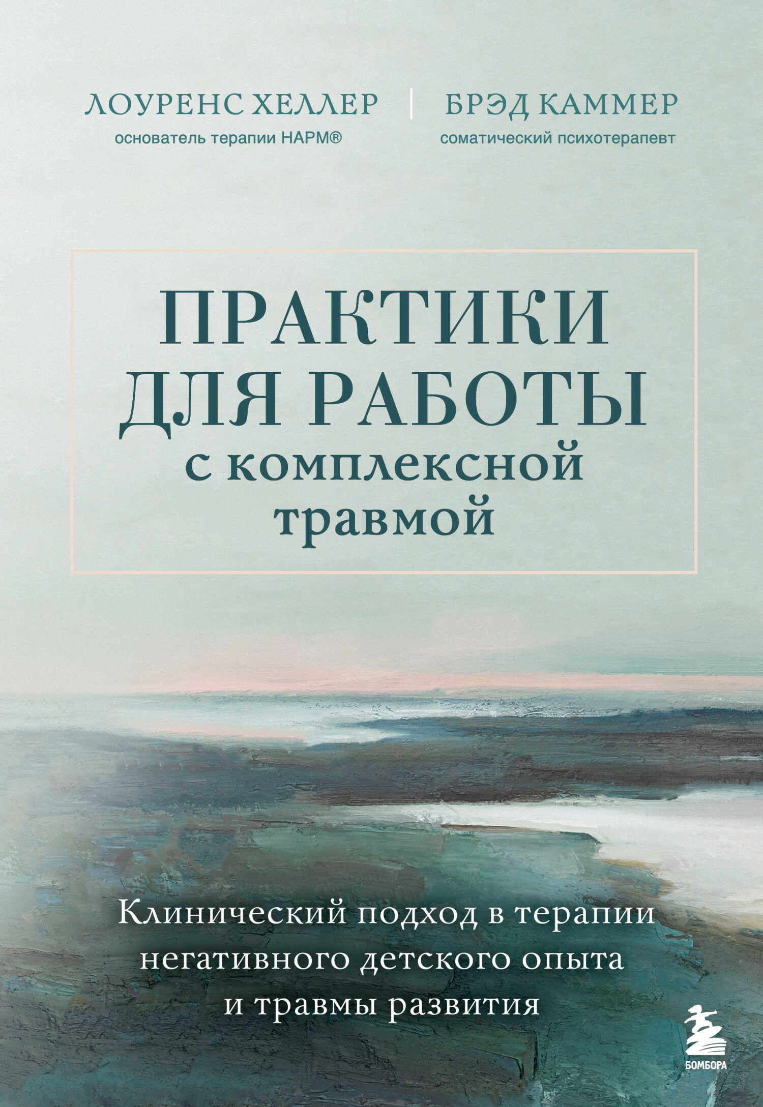 Практики для работы с комплексной травмой. Клинический подход в терапии негативного детского опыта и травмы развития - Брэд Каммер