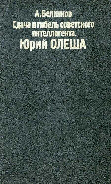 Сдача и гибель советского интеллигента. Юрий Олеша - Аркадий Викторович Белинков