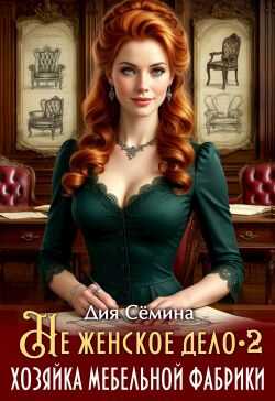 Не женское дело. Хозяйка мебельной фабрики 2 - Дия Семина