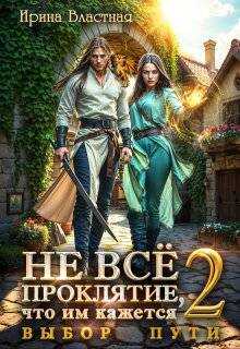 Не все проклятие, что им кажется 2. Выбор пути - Ирина Властная