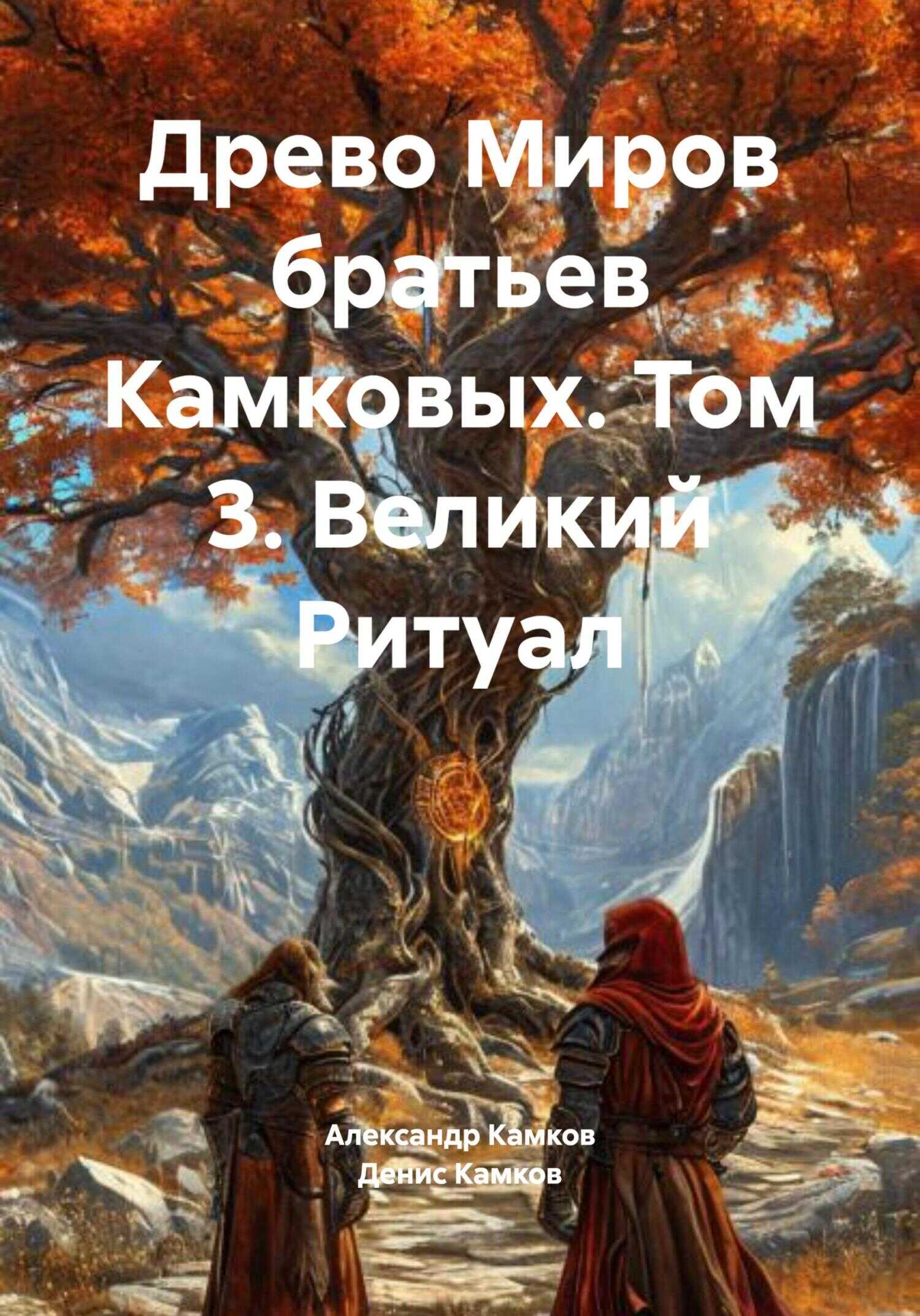 Древо Миров братьев Камковых. Том 3. Великий Ритуал - Денис Игоревич Камков