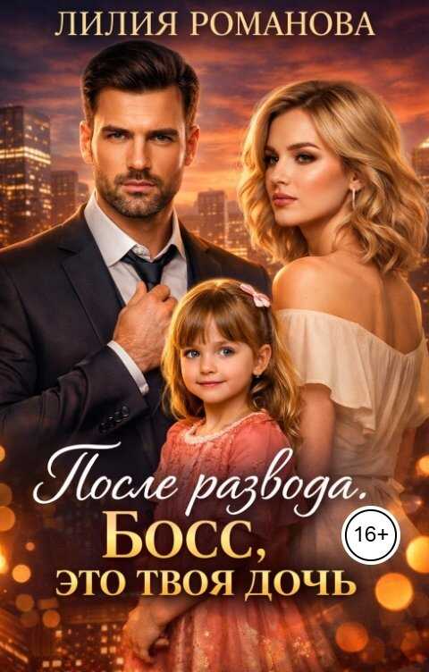 После развода. Босс, это твоя дочь - Лилия Романова
