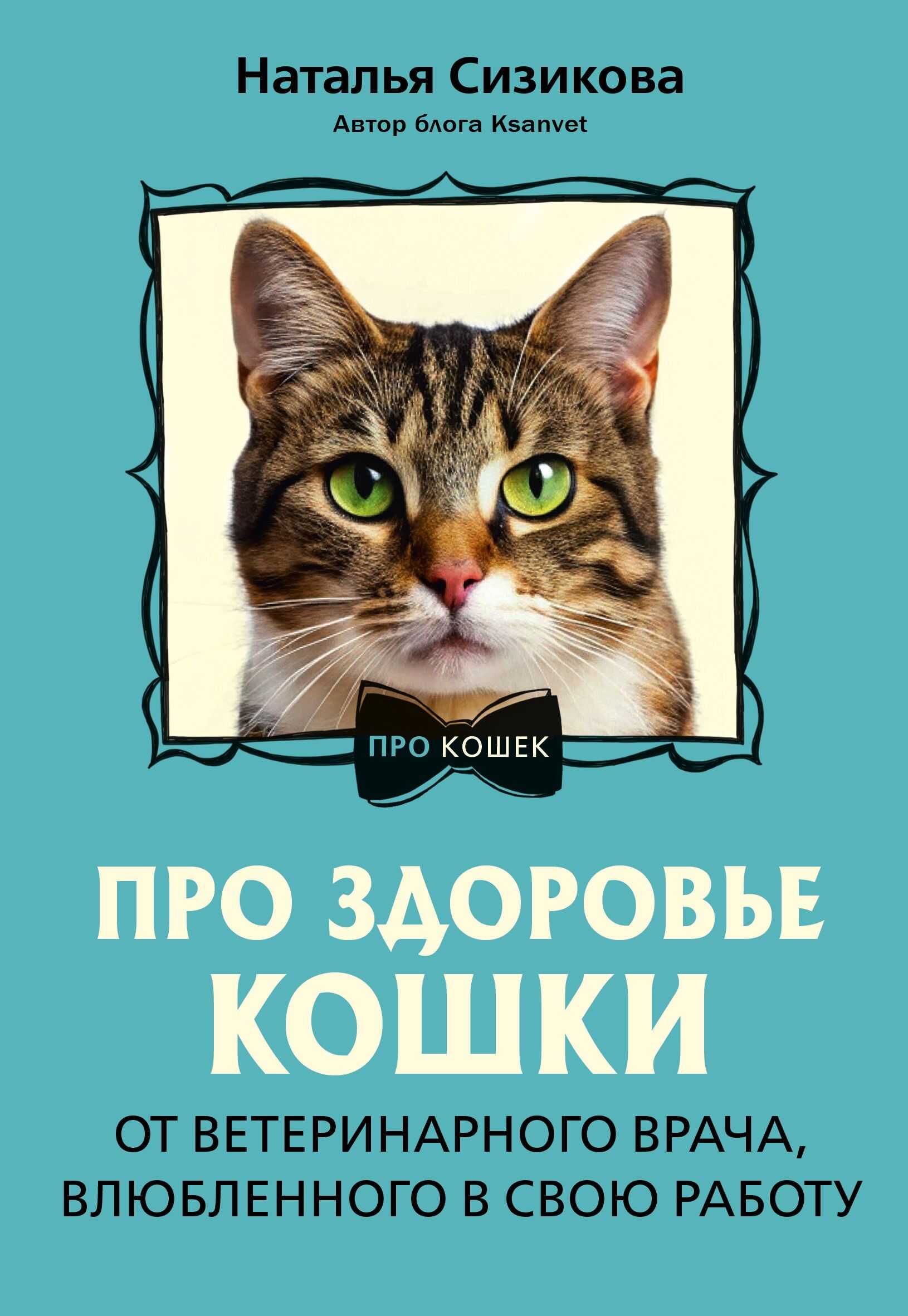 Про здоровье кошки. От ветеринарного врача, влюбленного в свою работу - Наталья Константиновна Сизикова