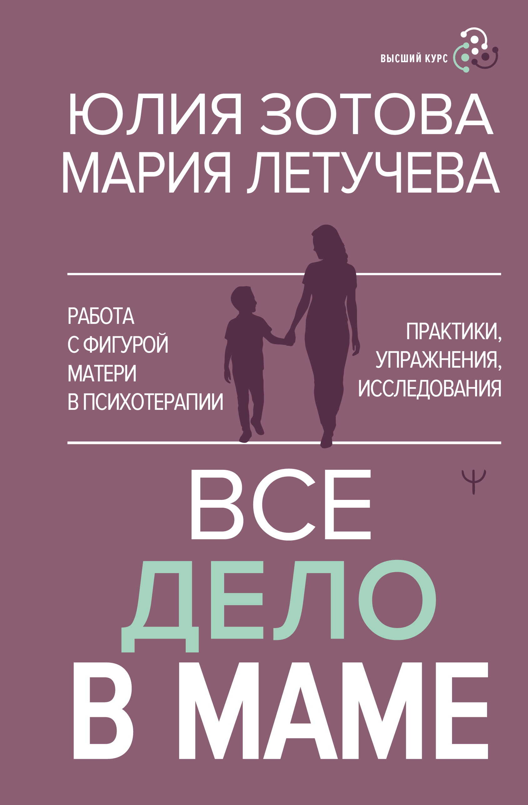 Все дело в маме. Работа с фигурой матери в психотерапии. Практики, упражнения, исследования - Юлия Зотова