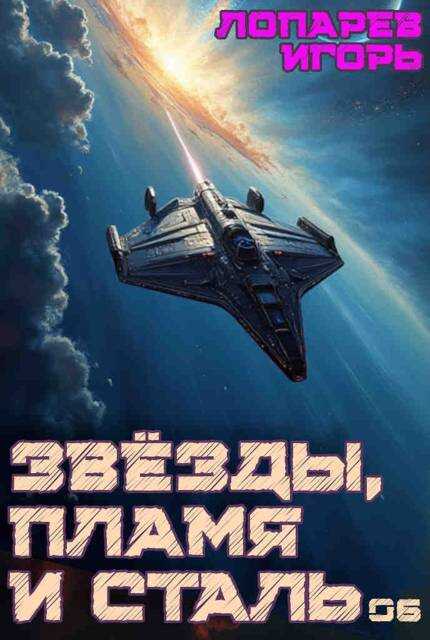 Звёзды, пламя и сталь. Книга 6 - Игорь Викторович Лопарев