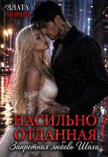 Насильно отданная. Запретная любовь Шаха - Злата Зорич