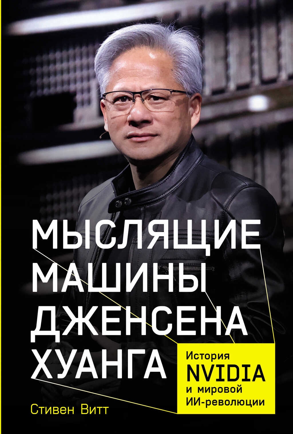 Мыслящие машины Дженсена Хуанга: История Nvidia и мировой ИИ-революции - Стивен Витт