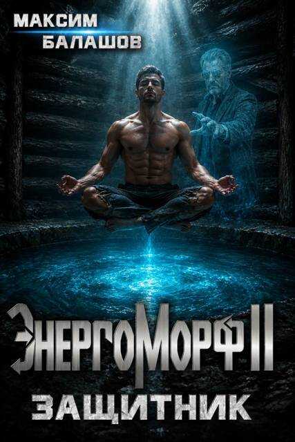 ЭнергоМорф II. Защитник. Том I - Максим Балашов