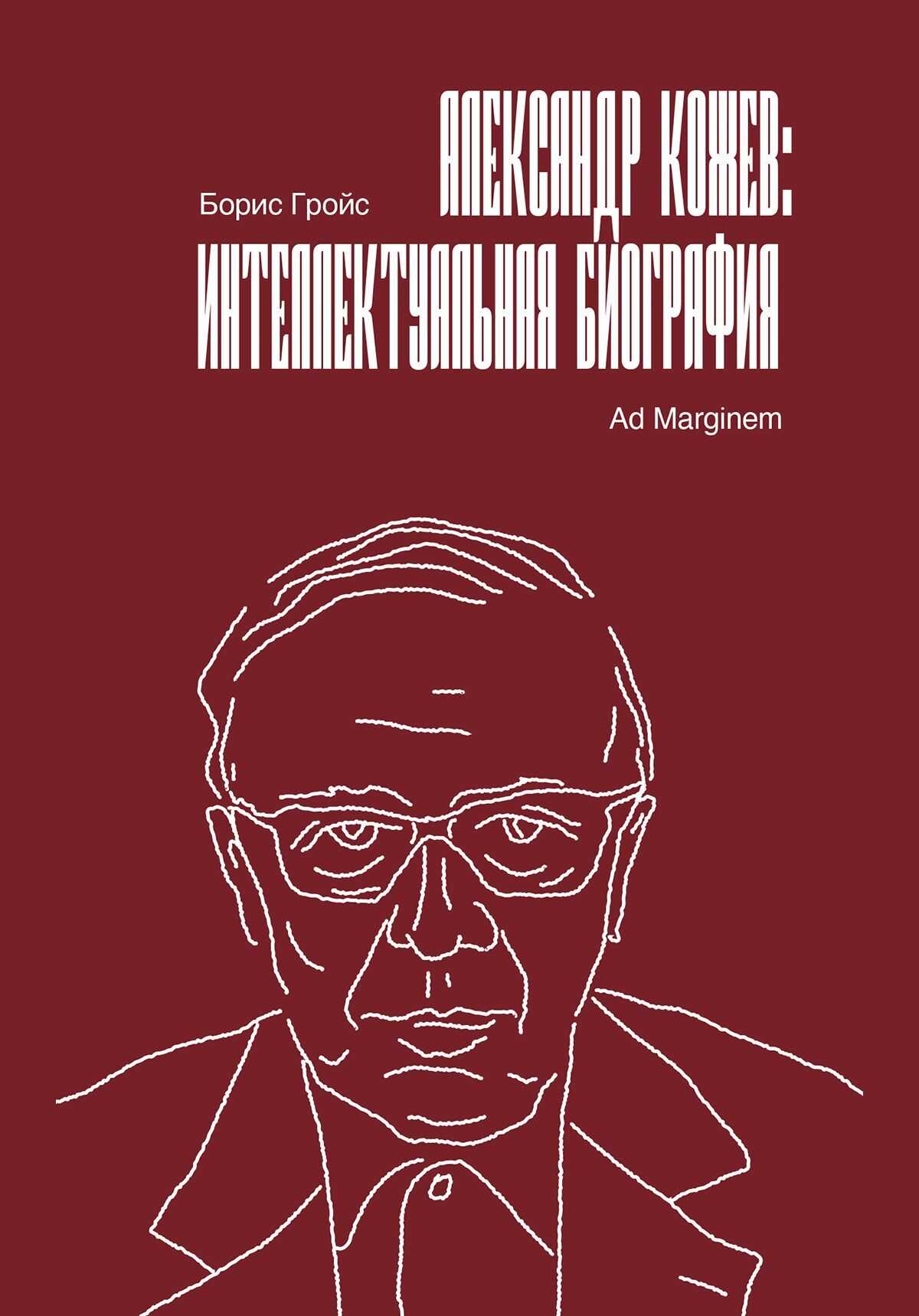 Александр Кожев: интеллектуальная биография - Борис Ефимович Гройс