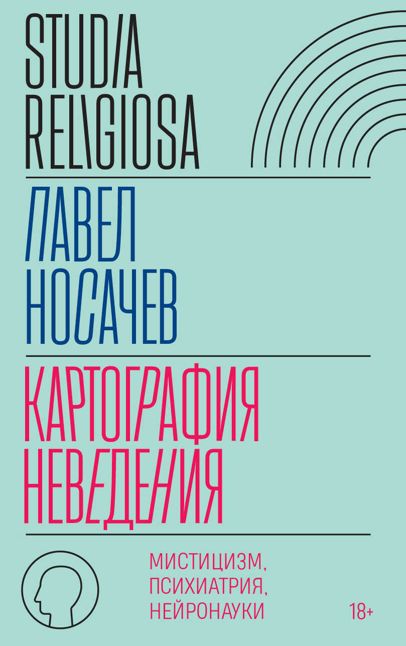 Картография неведения. Мистицизм, психиатрия, нейронауки - Павел Георгиевич Носачёв