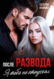 После развода. Я тебя не отпускал - Валерия Иванова