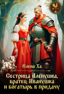 Сестрица Аленушка, братец Иванушка и богатырь в придачу - Елена Ха