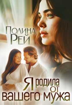 Я родила от вашего мужа - Полина Рей