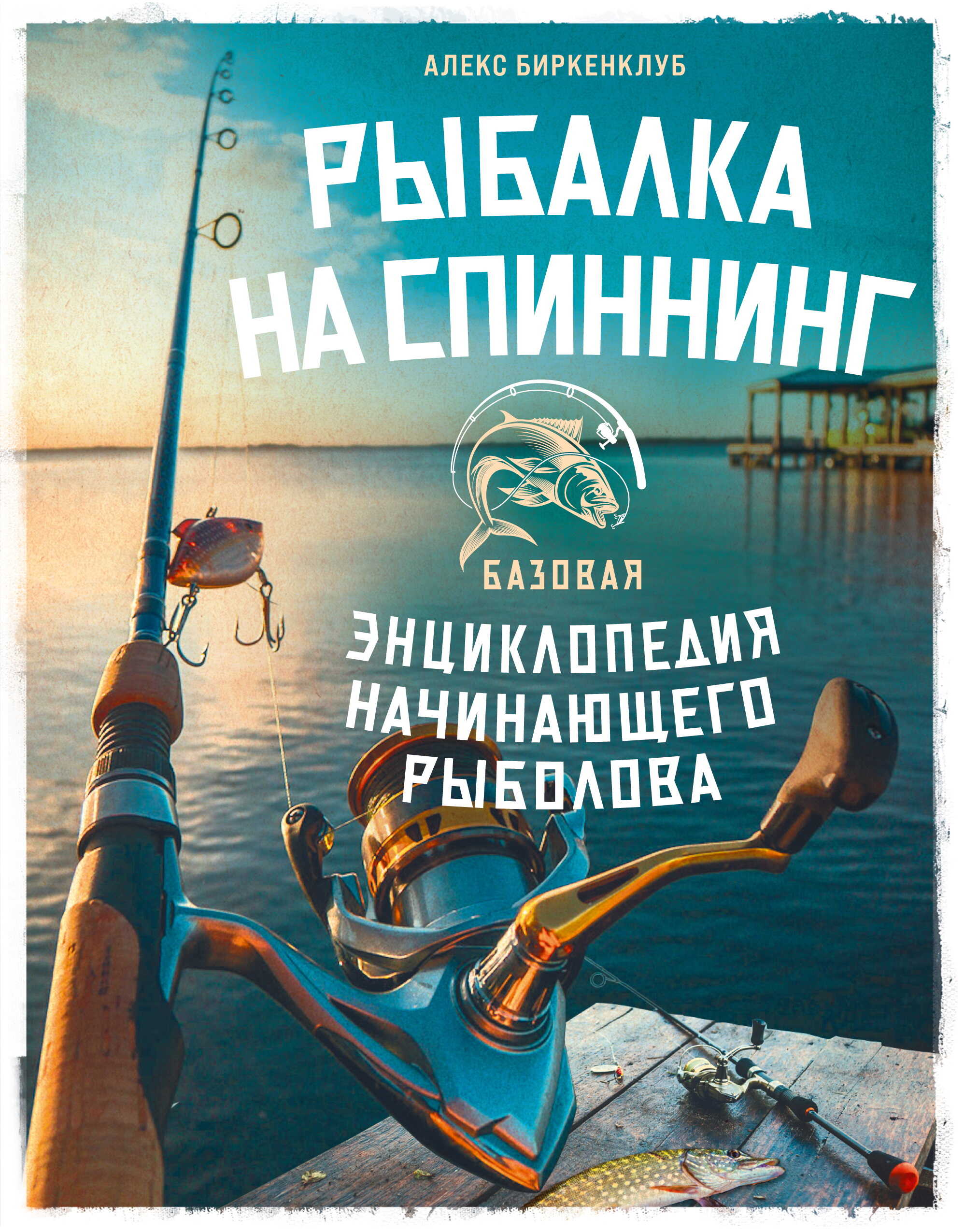 Рыбалка на спиннинг. Базовая энциклопедия начинающего рыболова - Алекс Биркенклуб