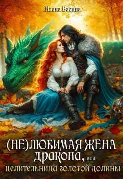 (Не)любимая жена дракона, или Целительница Золотой Долины - Илана Васина