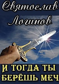 Логинов Святослав – И тогда ты берёшь меч