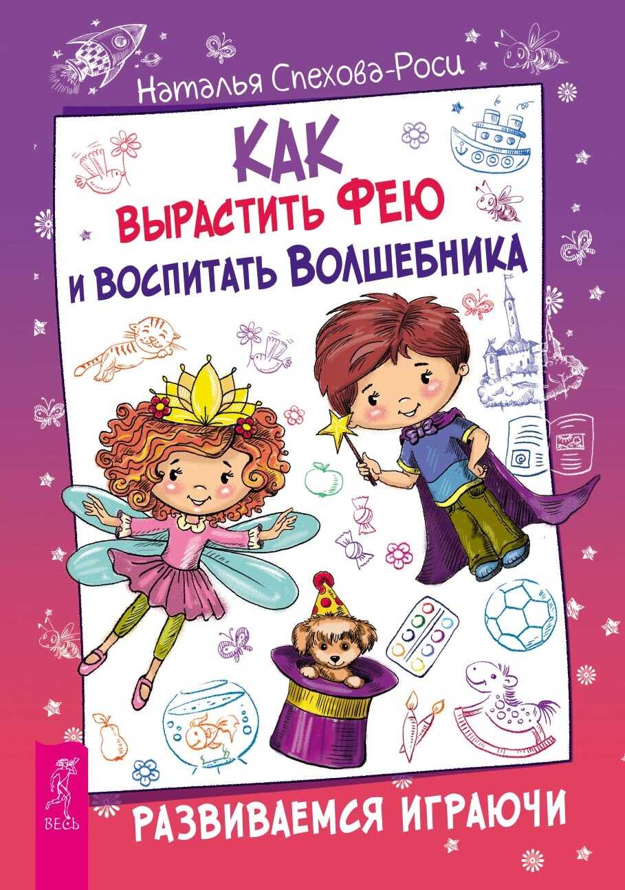 Как вырастить фею и воспитать волшебника. Развиваемся играючи - Наталья Спехова-Роси