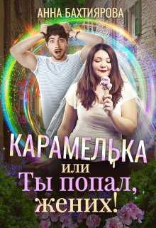 Карамелька, или Ты попал, жених! - Анна Бахтиярова