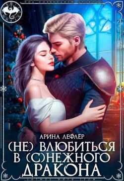 (Не) влюбиться в (с)нежного дракона - Арина Лефлер