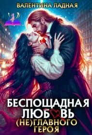 Беспощадная любовь (не) главного героя - Валентина Ладная