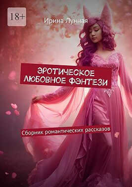 Эротическое любовное фэнтези. Сборник романтических рассказов - Ирина Лунная