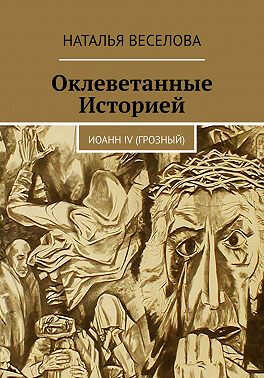 Оклеветанные историей... Иоанн IV Грозный - Наталья Александровна Веселова