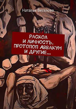 Раскол и личность. Протопоп Аввакум и другие... - Наталья Александровна Веселова