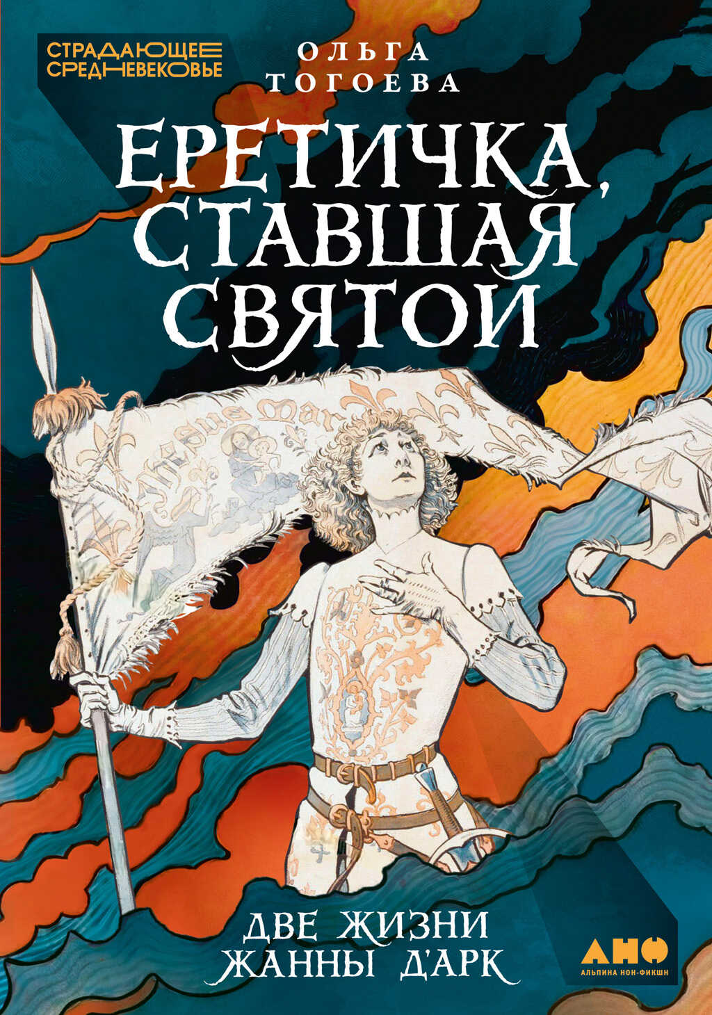 Еретичка, ставшая святой: Две жизни Жанны д’Арк - Ольга Игоревна Тогоева