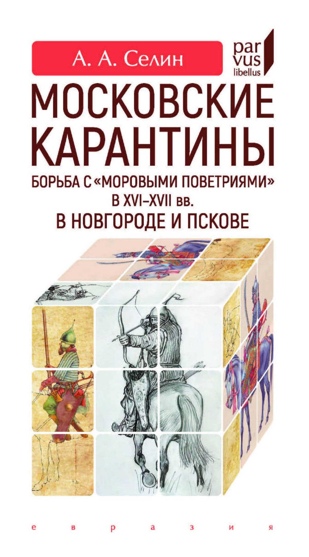 Московские карантины. Борьба с «моровыми поветриями» в XVI-XVII вв. в Новгороде и Пскове - Адриан Александрович Селин