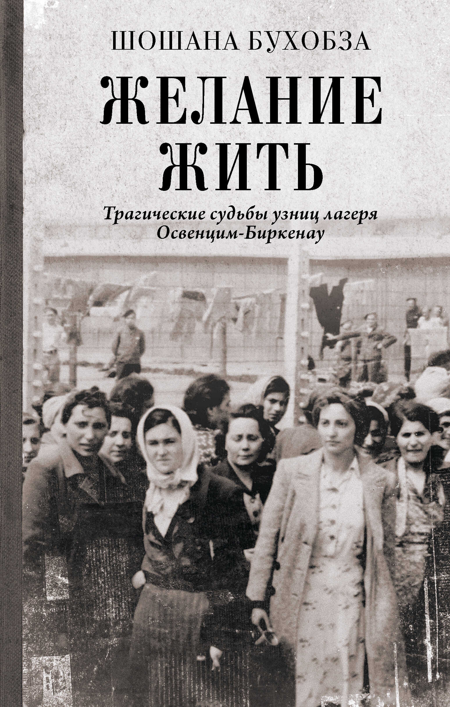 Желание жить. Трагические судьбы узниц лагеря Освенцим-Биркенау - Шошана Бухобза