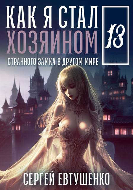 Как я стал хозяином странного замка в другом мире. Книга 13 - Сергей Алексеевич Евтушенко