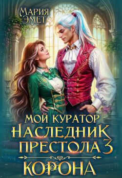 Мой куратор — наследник престола. Корона - Мария Эмет