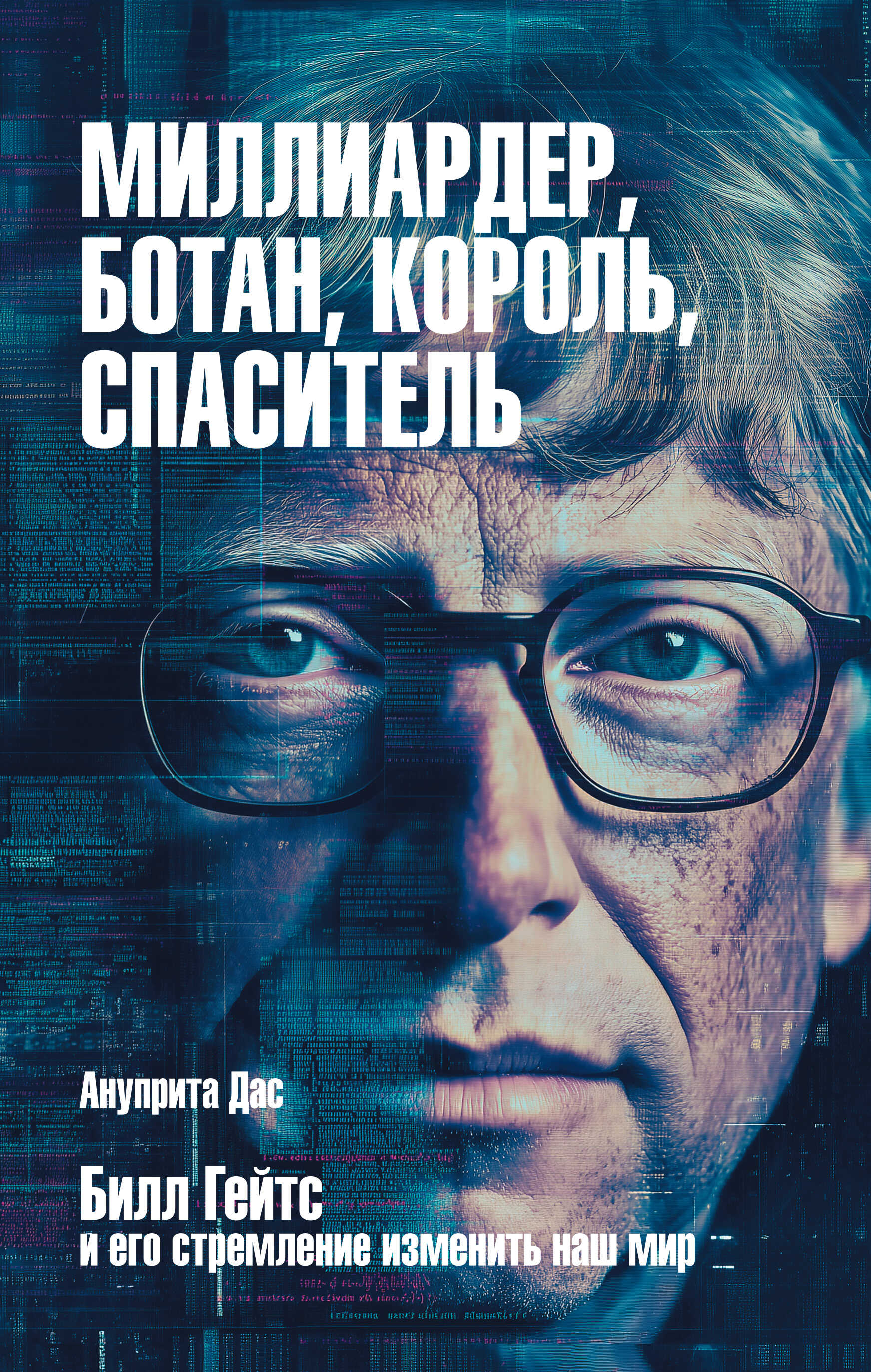 Миллиардер, ботан, король, спаситель. Билл Гейтс и его стремление изменить наш мир - Ануприта Дас