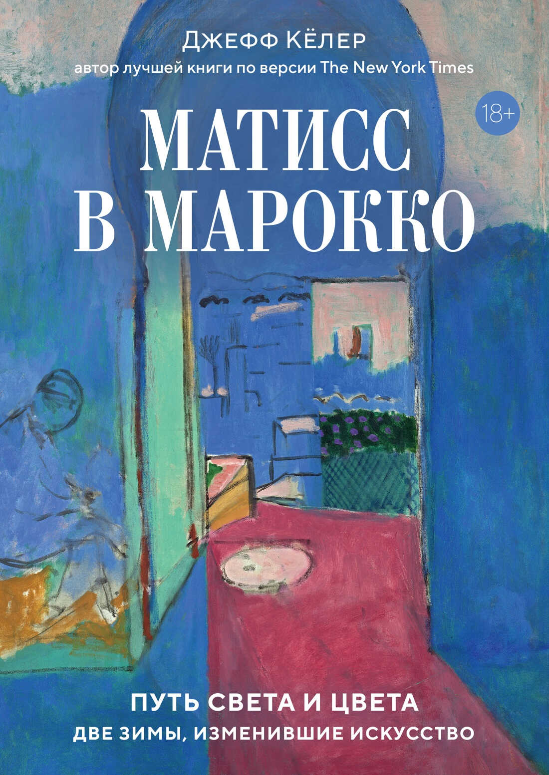 Матисс в Марокко. Путь света и цвета: две зимы, изменившие искусство - Джефф Келер