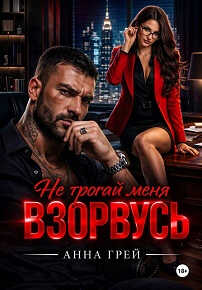Не трогай меня Взорвусь - Анна Грей