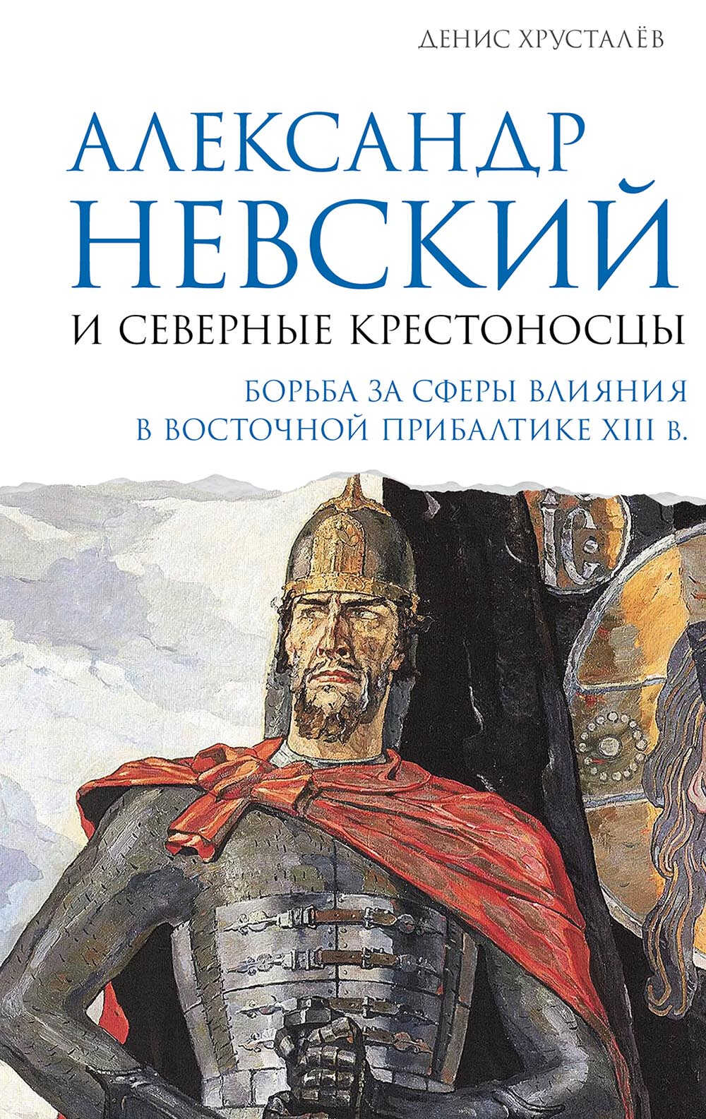 Александр Невский и северные крестоносцы. Борьба за сферы влияния в Восточной Прибалтике XIII в. - Денис Григорьевич Хрусталёв