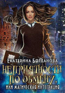 Неприятности по обмену, или Магическая интеграция - Екатерина Сергеевна Богданова