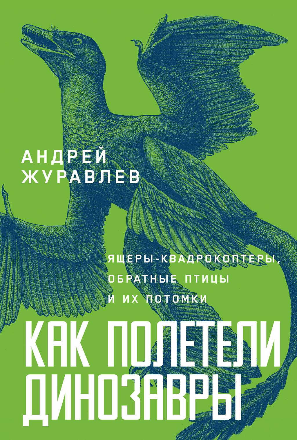 Как полетели динозавры: ящеры-квадрокоптеры, обратные птицы и их потомки - Андрей Юрьевич Журавлёв
