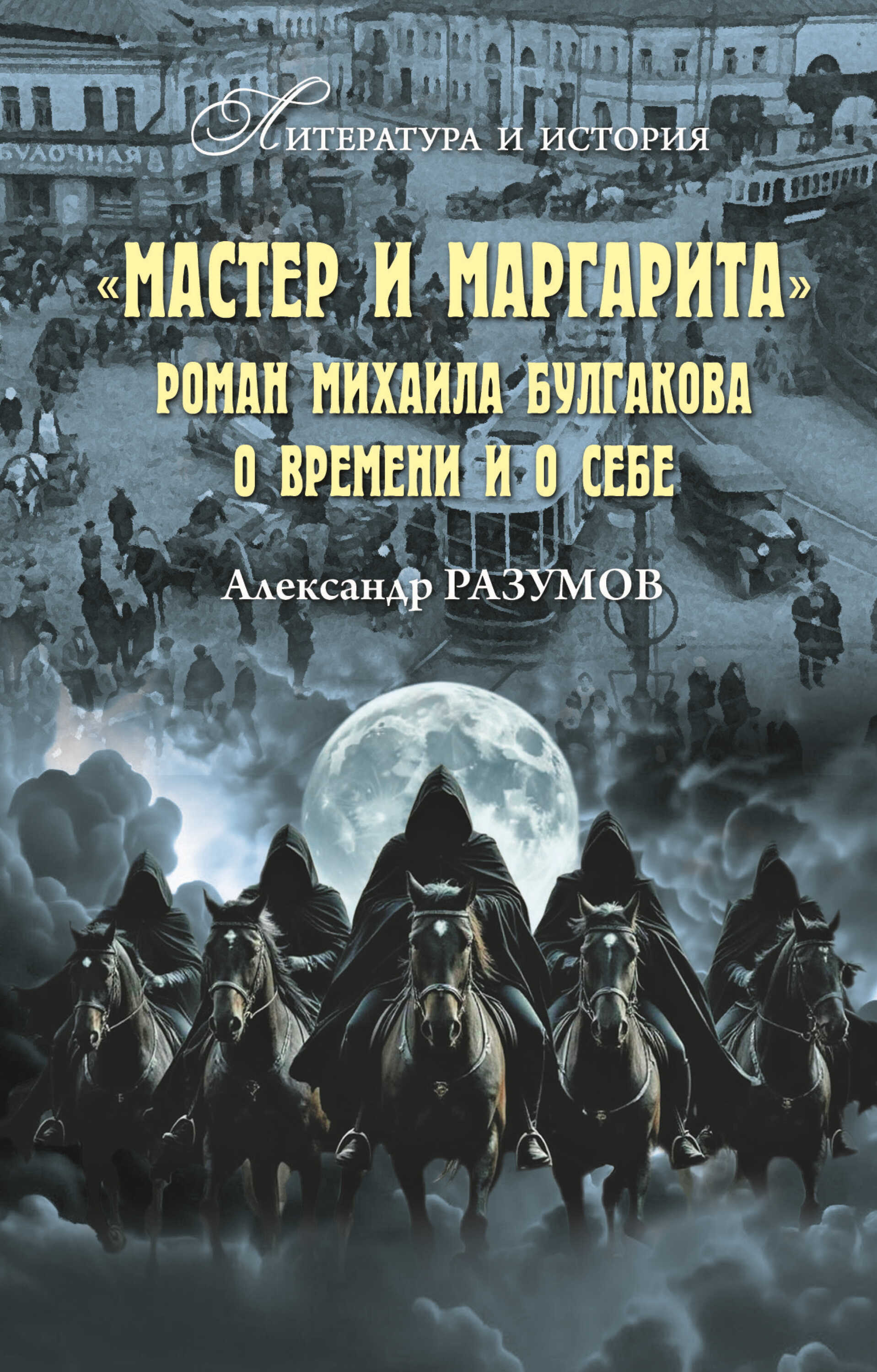 «Мастер и Маргарита». Роман Михаила Булгакова о времени и о себе - Александр Сергеевич Разумов