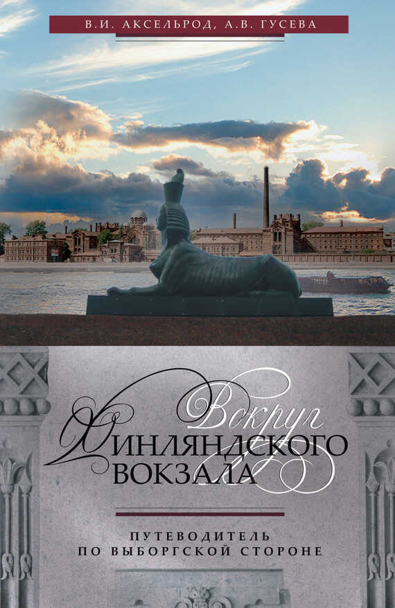 Вокруг Финляндского вокзала. Путеводитель по Выборгской стороне - Владимир Ильич Аксельрод