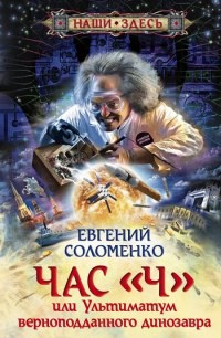 Час &quot;Ч&quot;, или Ультиматум верноподданного динозавра - Евгений Соломенко