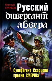 Русский диверсант абвера. Суперагент Скорцени против СМЕРШа - Николай Куликов